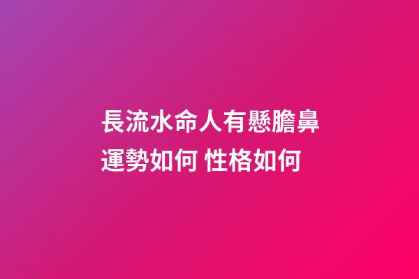 長流水命人有懸膽鼻運勢如何 性格如何